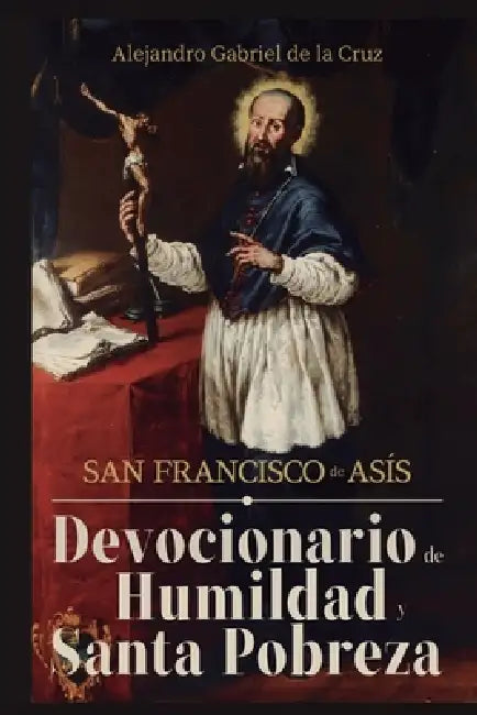 San Francisco de Asís: Devocionario de Humildad y Santa Pobreza by Alexander Gabriel Of the Cross