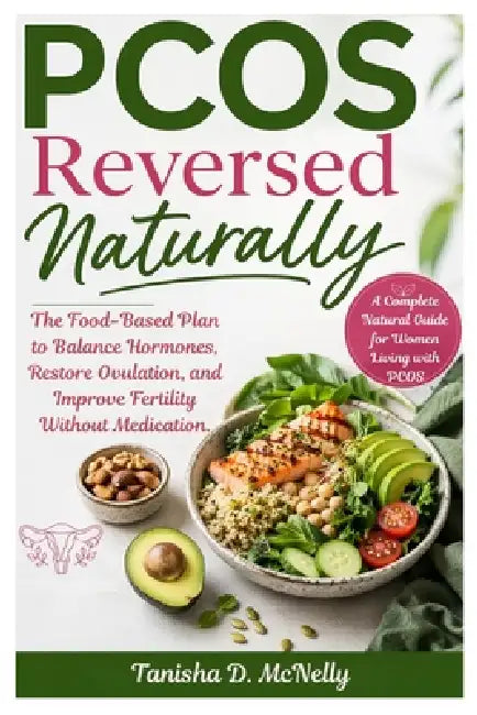 PCOS Reversed Naturally: The Food-Based Plan to Balance Hormones, Restore Ovulation, and Improve Fertility Without Medication. by Tanisha D. McNelly