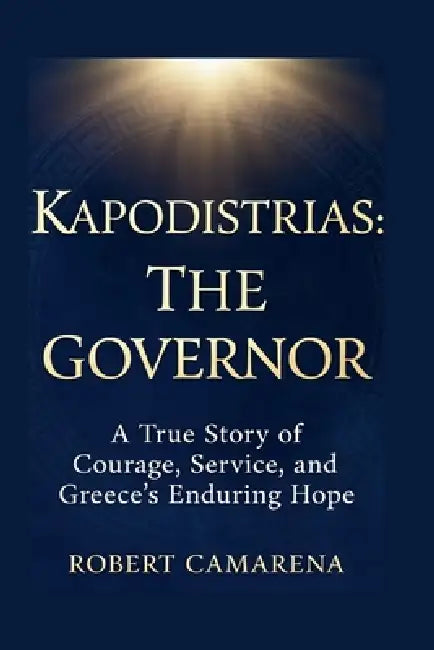 Kapodistrias: The Governor: A True Story of Courage, Service, and Greece's Enduring Hope by Robert Camarena