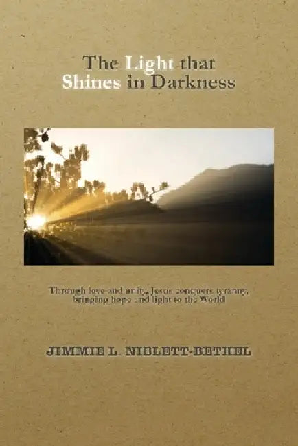 The Light that Shines in Darkness: Jesus Conquers Tyranny, America's Tyrant, The Tapestry of America, Christian's Fight for Liberty, Justice and Freed by Jimmie L. Niblett-Bethel