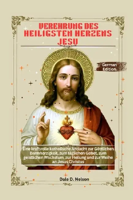 Verehrung Des Heiligsten Herzens Jesu: Eine kraftvolle katholische Andacht zur Göttlichen Barmherzigkeit, zum täglichen Gebet, zum geistlichen Wachstu by Dale D. Nelson