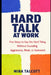 Hard Talk at Work: Five Steps to Say the Hard Thing Without Sounding Aggressive, Weak, or Awkward by Mira Talcott