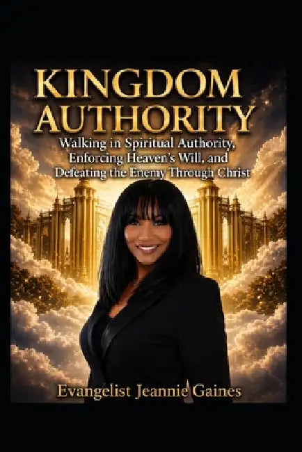 Kingdom Authority: Walking in Spiritual Authority, Enforcing Heaven's Will, and Defeating the Enemy Through Christ by Evangelist Jeannie Gaines