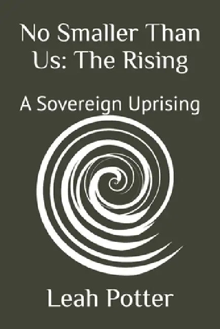 No Smaller Than Us: The Rising: A Sovereign Uprising by Leah Potter