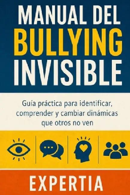 Manual del Bullying Invisible: Guía práctica para identificar, comprender y cambiar dinámicas que otros no ven by Expertia