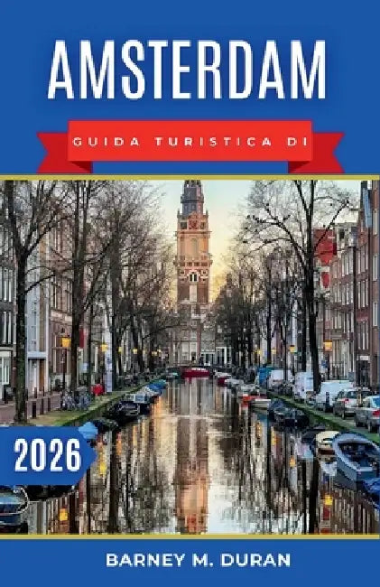Amsterdam Guida turistica di 2026: Organizza le tue giornate in base ai canali, ai musei, ai quartieri e ai percorsi pedonali più adatti per una prima by Barney M. Duran