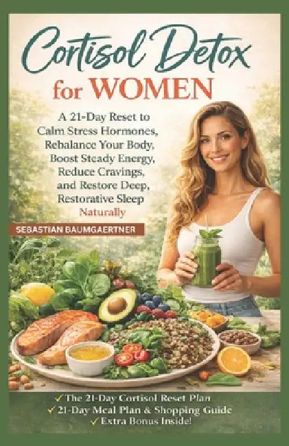Cortisol Detox for Women: A 21-Day Reset to Calm Stress Hormones, Rebalance Your Body, Boost Steady Energy, Reduce Cravings, and Restore Deep, Restora by Sebastian Baumgaertner