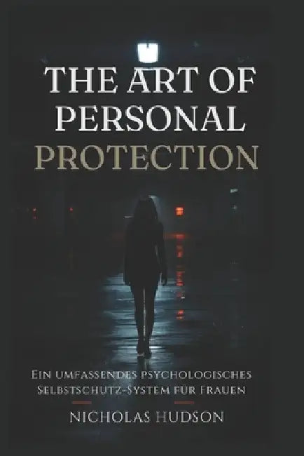 The Art of Personal Protection - German Edition: Ein umfassendes psychologisches Selbstschutz-System für Frauen by Nicholas Hudson