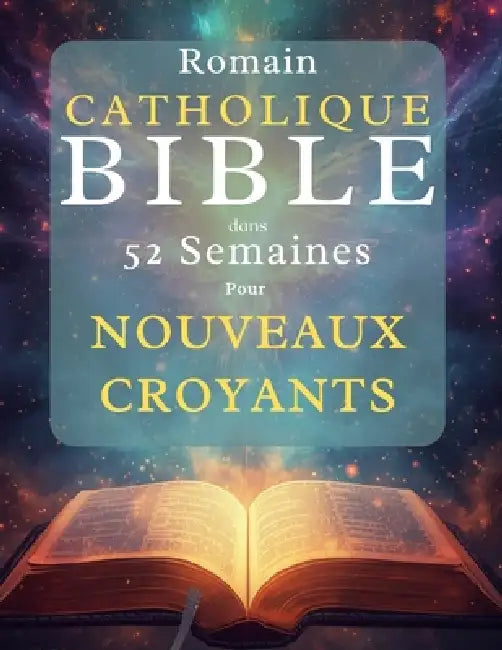 Romain Catholique Bible dans 52 semaines Pour Nouveaux croyants: Lire la Bible en entier, comprendre le catholicisme et approfondir sa foi au quotidie by Dalmace Bousquet