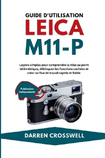 Guide d'utilisation Leica M11-P: Leçons simples pour comprendre la mise au point télémétrique, débloquer les fonctions cachées et créer un flux de tra by Darren Crosswell