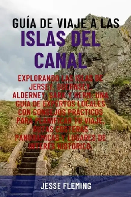 Guía de Viaje a Las Islas del Canal: Explorando las islas de Jersey, Guernsey, Alderney, Sark y Herm: una guía de expertos locales con consejos prácti by Jesse Fleming