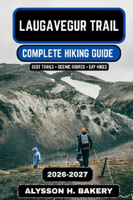 Laugavegur Trail 2026-2027: The Complete Iceland Highlands Hiking Guide by Alysson H. Bakery