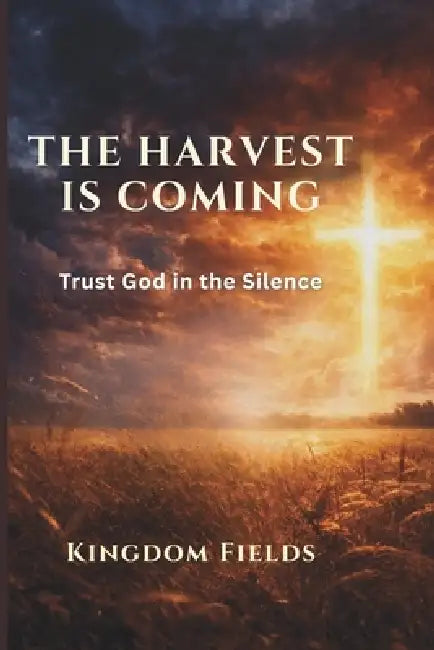 The Harvest Is Coming: Trust God in the Silence by Kingdom Fields
