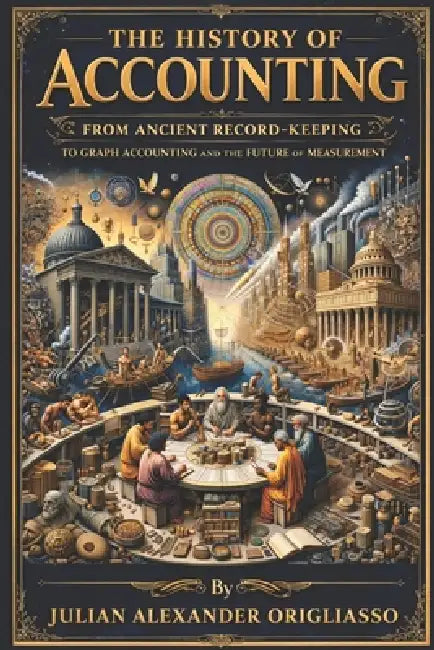 The History of Accounting: From Ancient Record-Keeping to Graph Accounting and the Future of Measurement by Julian Origliasso