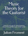 Music Theory for the Guitarist: A Practical Guide to Understanding Music Through the Logic of the Guitar by Julian Froment
