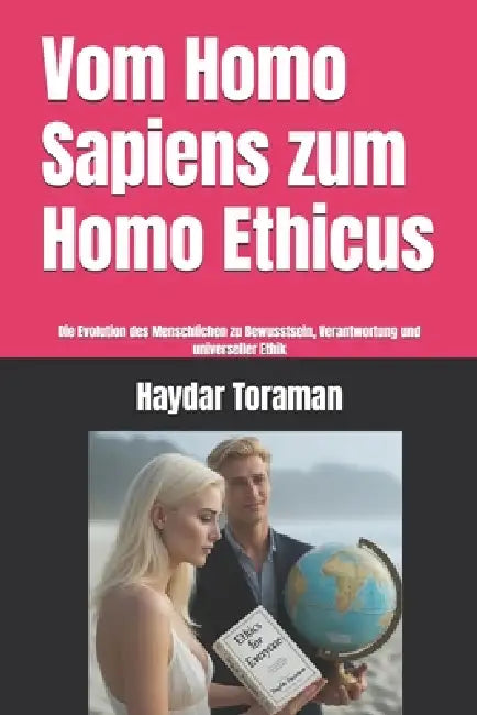 Vom Homo Sapiens zum Homo Ethicus: Die Evolution des Menschlichen zu Bewusstsein, Verantwortung und universeller Ethik by Haydar Toraman