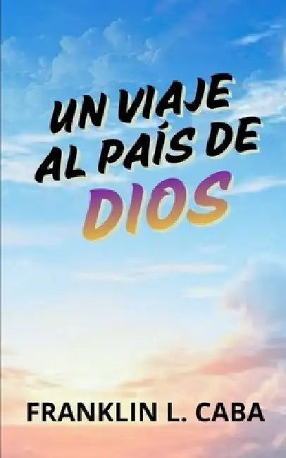 Un Viaje Al País de Dios by Franklin L. Caba