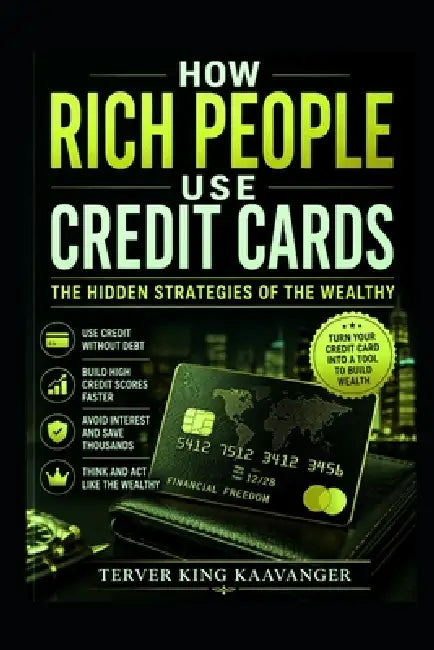 How Rich People Use Credit Cards: The Hidden Strategies of the Wealthy by Terver King Kaavanger