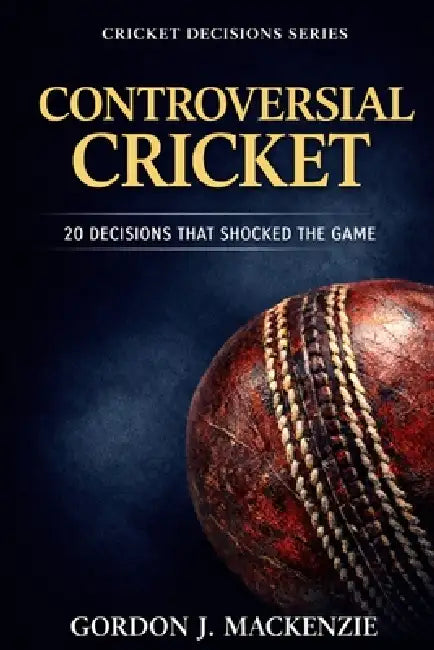 Controversial Cricket: 20 Decisions That Shocked the Game by Gordon J. MacKenzie