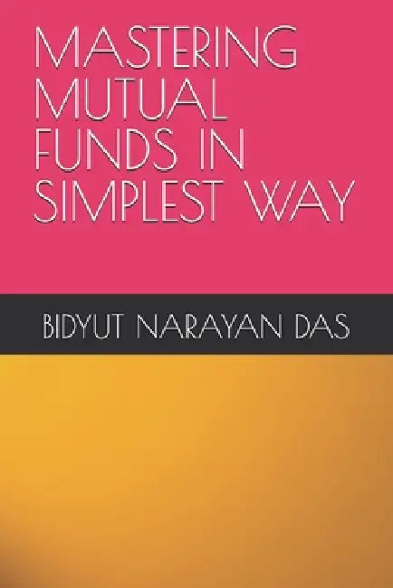 Mastering Mutual Funds in Simplest Way by Bidyut Narayan Das