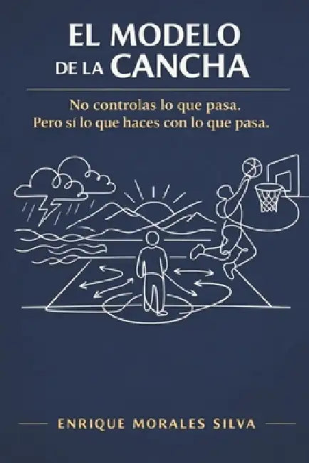 El Modelo de la Cancha: No controlas lo que pasa. Pero sí lo que haces con lo que pasa. by Enrique Morales Silva