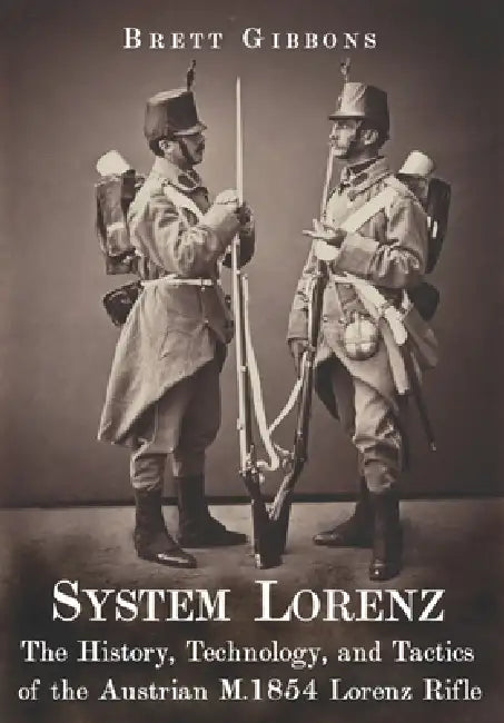 System Lorenz: The History, Technology, and Tactics of the Austrian M.1854 Lorenz Rifle by Brett Gibbons