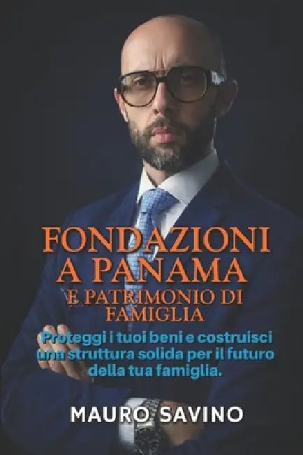 Fondazioni a Panama E Patrimonio Di Famiglia: Proteggi i tuoi beni e costruisci una struttura solida per il futuro della tua famiglia by Mauro Savino