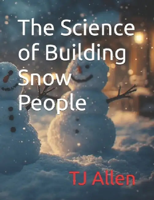 The Science of Building Snow People by Tj Allen