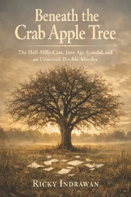 Beneath the Crab Apple Tree: The Hall-Mills Case, Jazz Age Scandal, and an Unsolved Double Murder by Ricky Indrawan