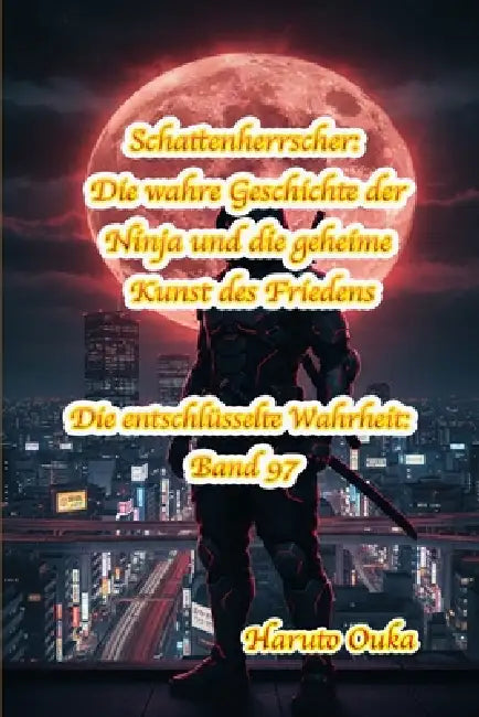 Schattenherrscher: Die wahre Geschichte der Ninja und die geheime Kunst des Friedens by Haruto Ouka