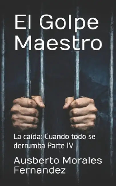 El Golpe Maestro: La caída: Cuando todo se derrumba Parte IV by Ausberto Morales Fernandez