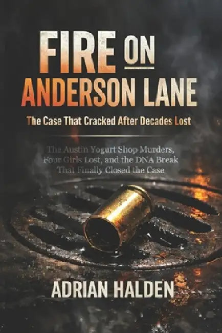 Fire on Anderson Lane: The Austin Yogurt Shop Murders, Four Girls Lost, and the DNA Break That Finally Closed the Case by Adrian Halden