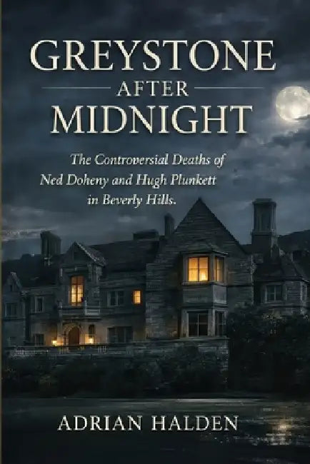 Greystone After Midnight: The Controversial Deaths of Ned Doheny and Hugh Plunkett in Beverly Hills by Adrian Halden