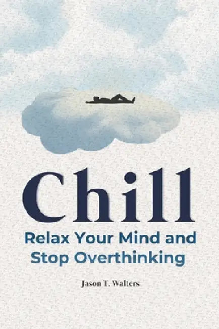 Chill: Relax Your Mind and Stop Overthinking by Jason T. Walters