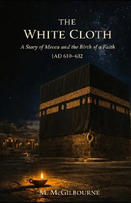 The White Cloth: A Story of Mecca and the Birth of a Faith AD 610-632 by Michael McGilbourne