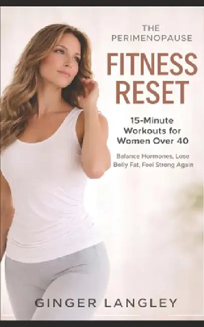 The Perimenopause Fitness Reset: 15-Minute Workouts for Women Over 40 to Balance Hormones, Lose Belly Fat, and Feel Strong Again by Ginger Langley