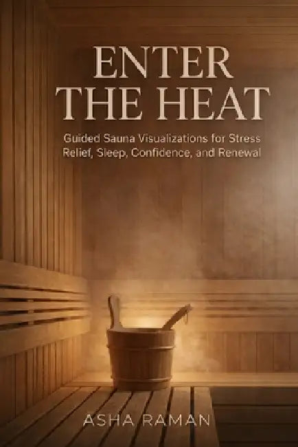 Enter the Heat: Guided Sauna Visualizations for Stress Relief, Sleep, Confidence, and Renewal by Asha Raman