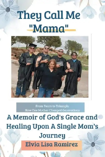 They Call Me "Mama": A Memoir of God's Grace and Healing Upon a Single Mom's Journey by Elvia Lisa Ramirez