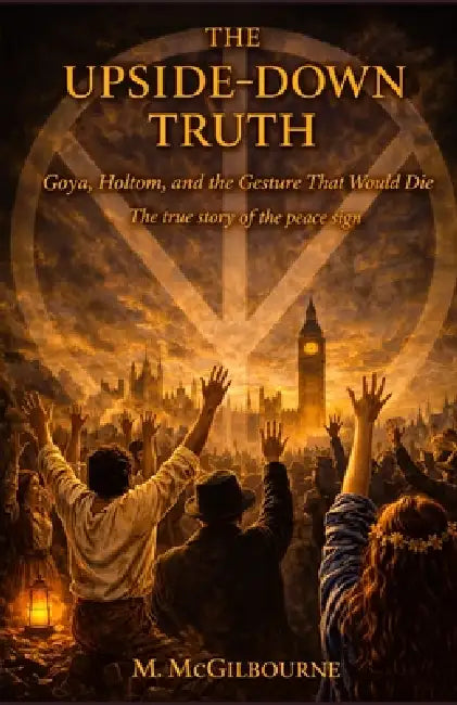 The Upside-Down Truth: The True Story of the Peace Sign Goya, Holtom, and the Gesture That Would Not Die by Michael McGilbourne