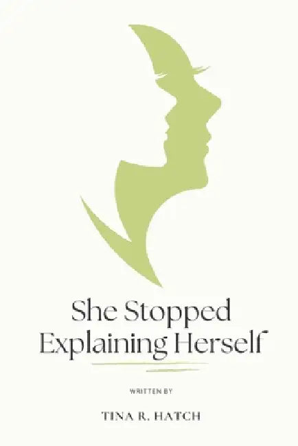 She Stopped Explaining Herself: How to Reclaim Your Peace, Drop the Guilt, and Live Without Justifying Every Choice by Tina R. Hatch