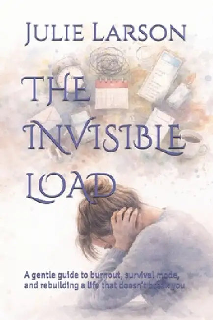 The Invisible Load: A gentle guide to burnout, survival mode, and rebuilding a life that doesn't break you by Julie Larson