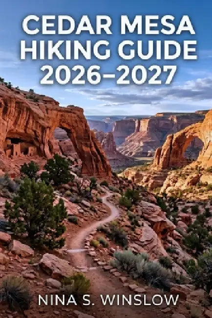 Cedar Mesa Hiking Guide 2026 - 2027: Explore Scenic Canyon Trails, Ancient Ruins, and Remote Backpacking Routes in Utah's Desert Landscape by Nina S. Winslow