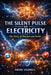 The Silent Pulse of Electricity: The Story of Charges and Fields by Orion Valerius