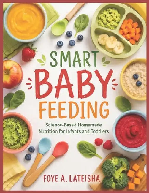 Smart Baby Feeding: Science-Based Homemade Nutrition for Infants and Toddlers by Foye A. Lateisha