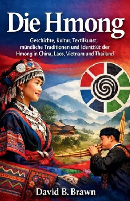 Die Hmong: Geschichte Kultur Textilkunst mündliche Traditionen und Identität der Hmong in China Laos Vietnam und Thailand by David B. Brawn