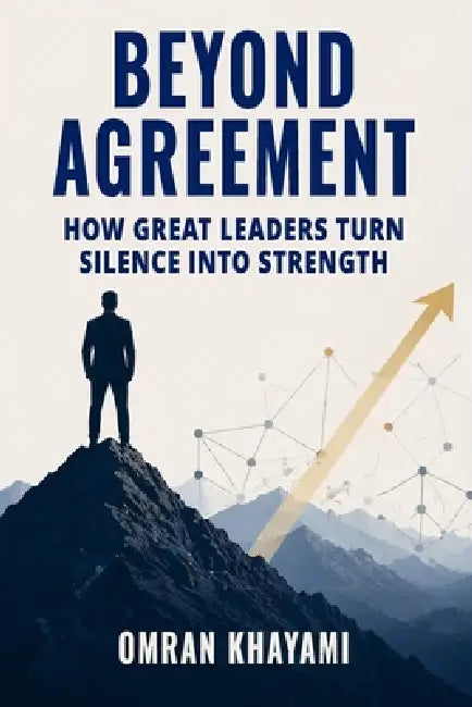 Beyond Agreement: How Great Leaders Turn Silence Into Strength by Omran Khayami