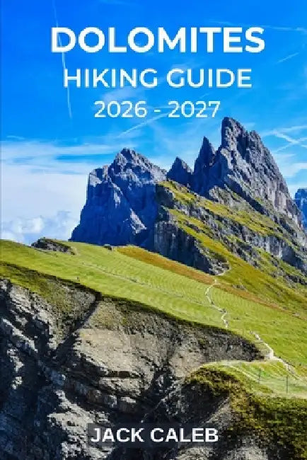 Dolomites Hiking Guide 2026 - 2027: Discover Scenic Trails, Mountain Huts, and the Beauty of the Italian Alps by Jack Caleb