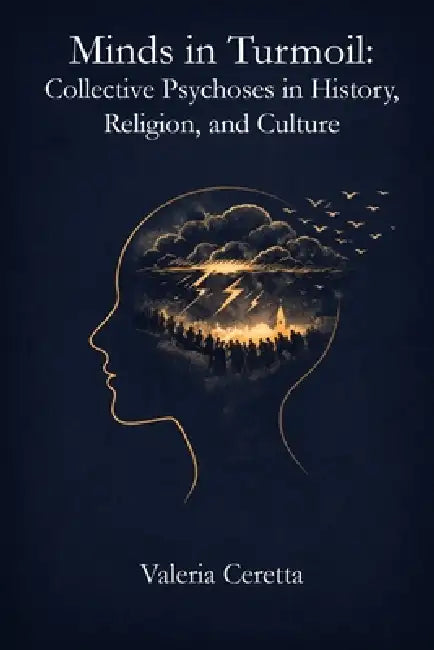 Minds in Turmoil: Collective Psychoses in History, Religion, and Culture by Valeria Ceretta