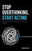 Stop Overthinking, Start Acting: A Simple System to Break Mental Loops and Make Better Decisions by Ardene Hale