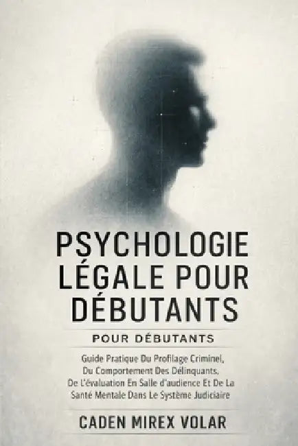 Psychologie Légale Pour Débutants: Guide Pratique Du Profilage Criminel, Du Comportement Des Délinquants, De L'évaluation En Salle D'audience Et De La by Caden Mirex Volar